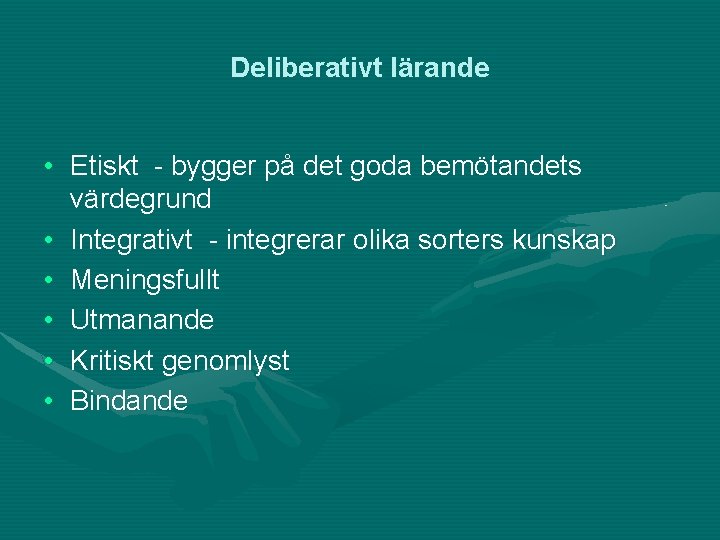 Deliberativt lärande • Etiskt - bygger på det goda bemötandets värdegrund • Integrativt -