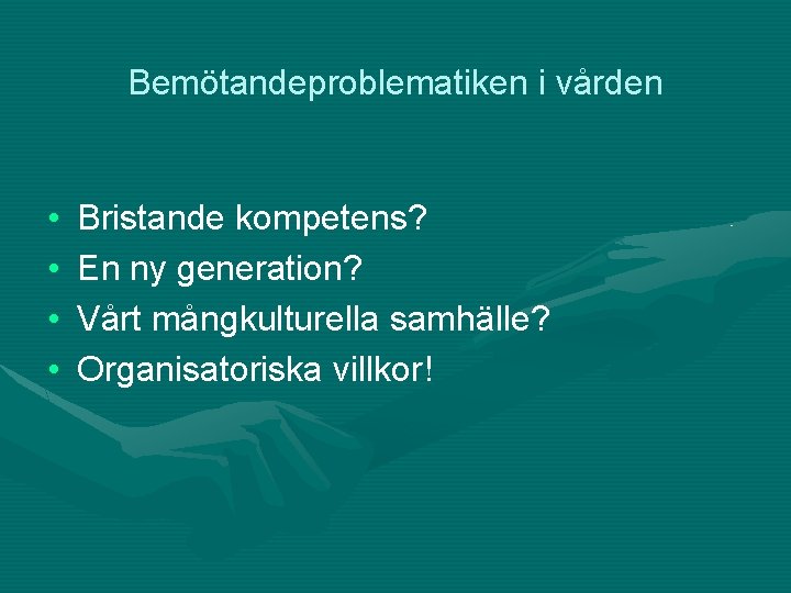 Bemötandeproblematiken i vården • • Bristande kompetens? En ny generation? Vårt mångkulturella samhälle? Organisatoriska