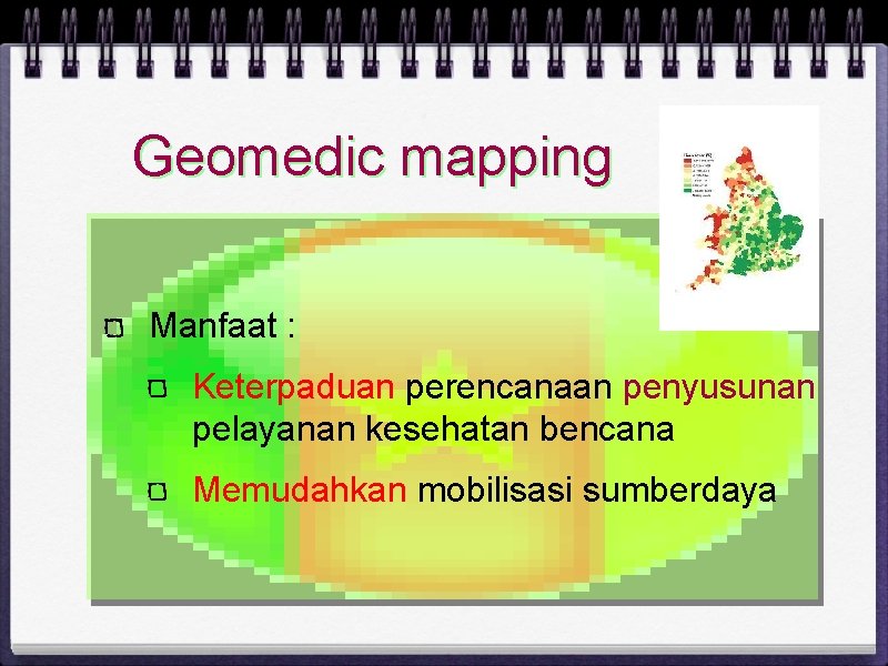 Geomedic mapping Manfaat : Keterpaduan perencanaan penyusunan pelayanan kesehatan bencana Memudahkan mobilisasi sumberdaya 