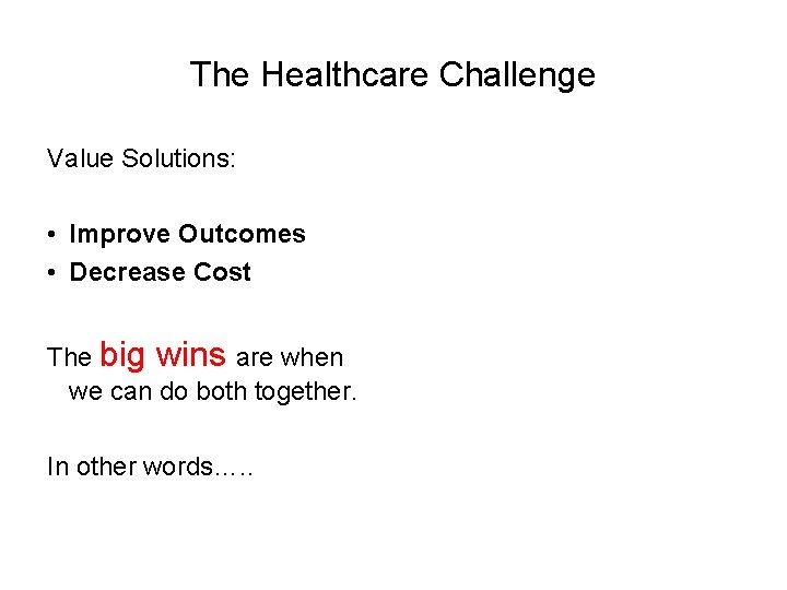 The Healthcare Challenge Value Solutions: • Improve Outcomes • Decrease Cost The big wins