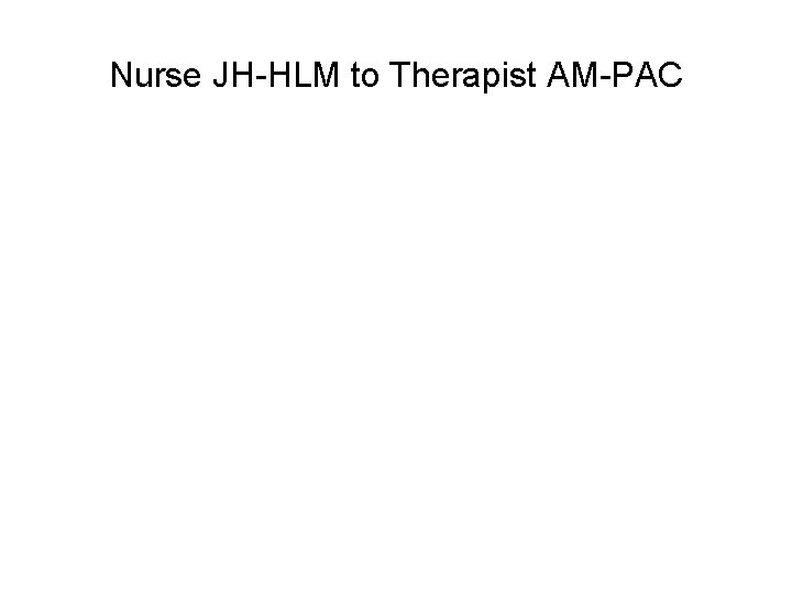 Nurse JH HLM to Therapist AM PAC 