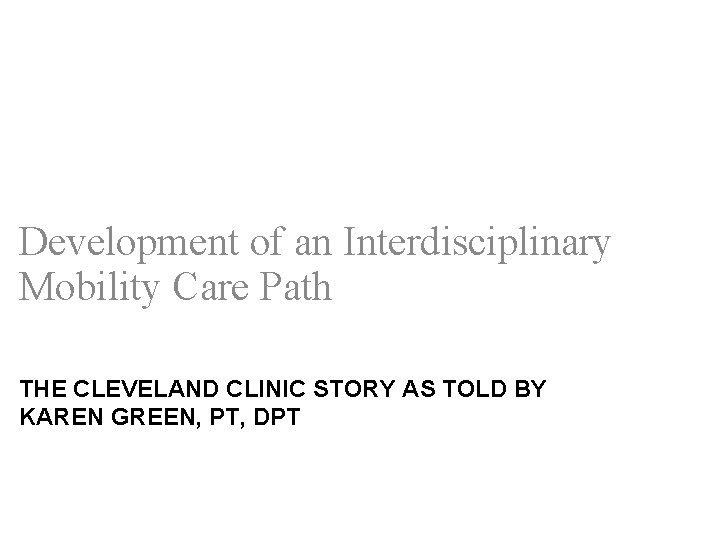 Development of an Interdisciplinary Mobility Care Path THE CLEVELAND CLINIC STORY AS TOLD BY