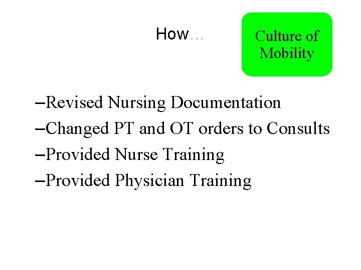 How… Culture of Mobility –Revised Nursing Documentation –Changed PT and OT orders to Consults