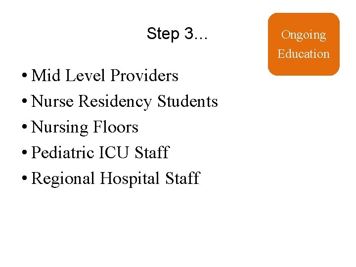 Step 3… Ongoing Education • Mid Level Providers • Nurse Residency Students • Nursing
