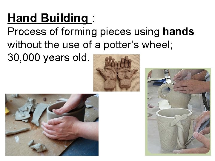 Hand Building : Process of forming pieces using hands without the use of a