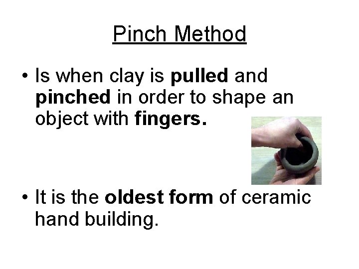 Pinch Method • Is when clay is pulled and pinched in order to shape