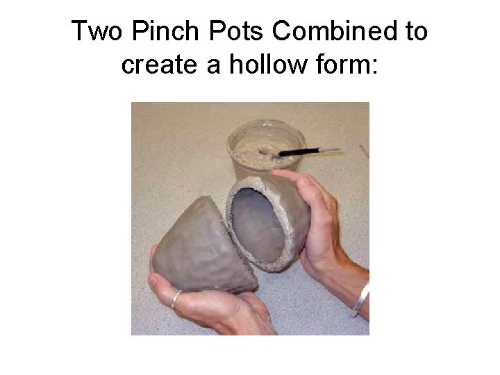 Two Pinch Pots Combined to create a hollow form: 