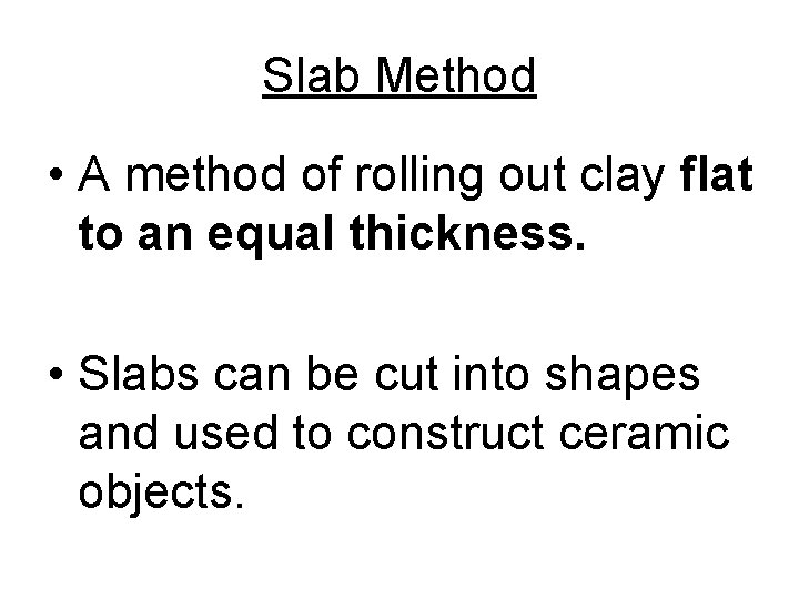 Slab Method • A method of rolling out clay flat to an equal thickness.