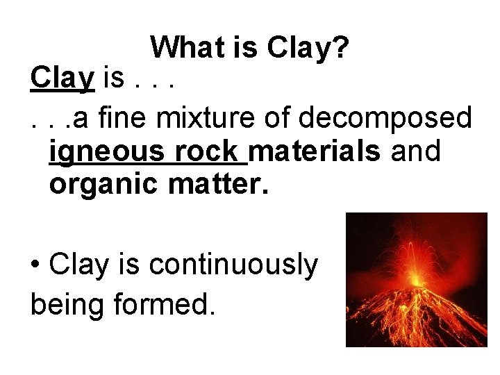 What is Clay? Clay is. . . a fine mixture of decomposed igneous rock