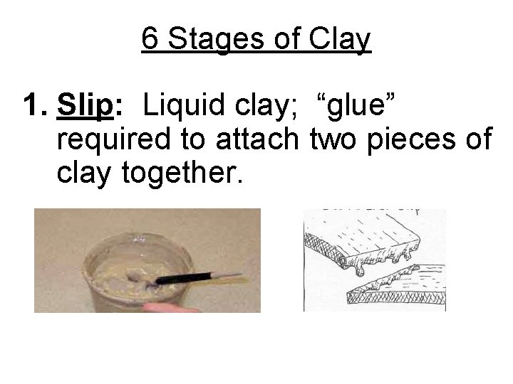 6 Stages of Clay 1. Slip: Liquid clay; “glue” required to attach two pieces