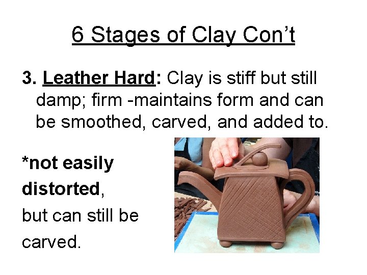6 Stages of Clay Con’t 3. Leather Hard: Clay is stiff but still damp;
