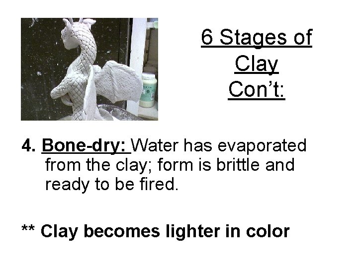 6 Stages of Clay Con’t: 4. Bone-dry: Water has evaporated from the clay; form