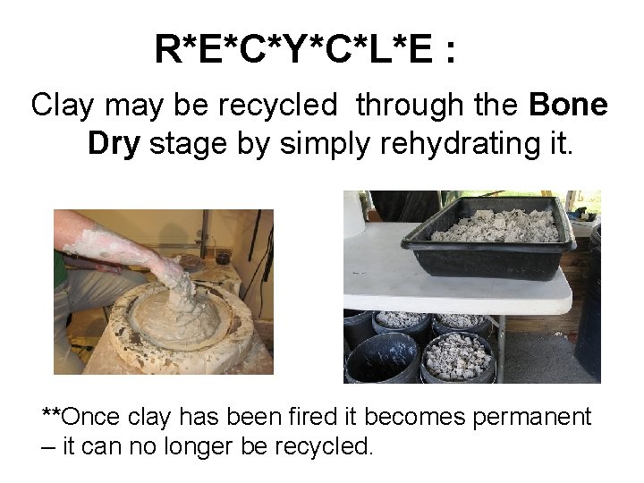 R*E*C*Y*C*L*E : Clay may be recycled through the Bone Dry stage by simply rehydrating