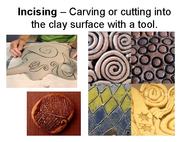 Incising – Carving or cutting into the clay surface with a tool. 