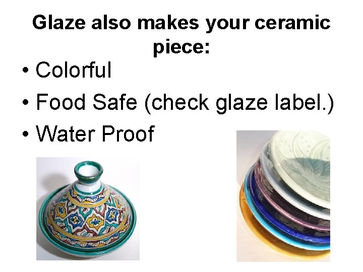 Glaze also makes your ceramic piece: • Colorful • Food Safe (check glaze label.