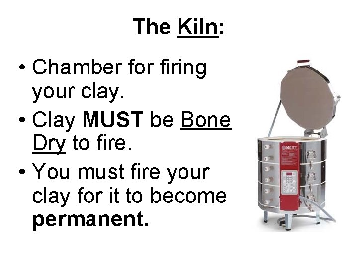 The Kiln: • Chamber for firing your clay. • Clay MUST be Bone Dry