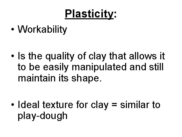 Plasticity: • Workability • Is the quality of clay that allows it to be