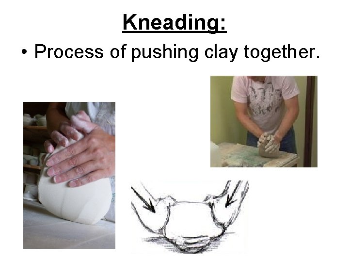 Kneading: • Process of pushing clay together. 
