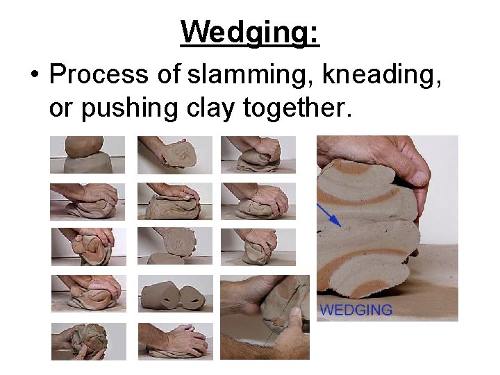 Wedging: • Process of slamming, kneading, or pushing clay together. 