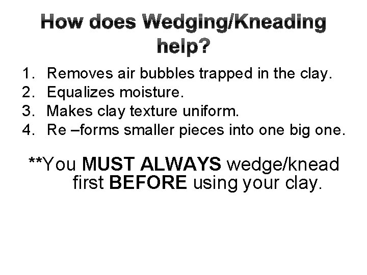 How does Wedging/Kneading help? 1. 2. 3. 4. Removes air bubbles trapped in the