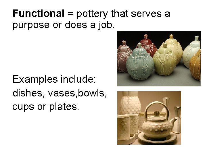 Functional = pottery that serves a purpose or does a job. Examples include: dishes,