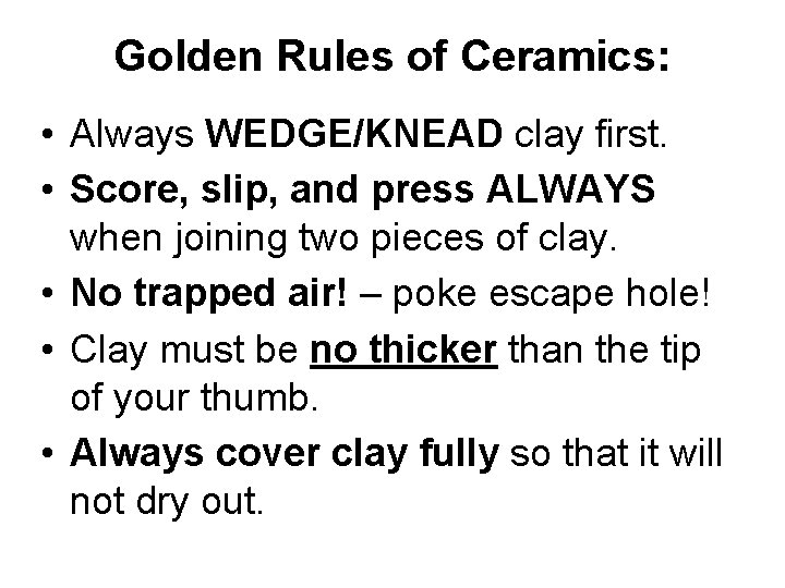 Golden Rules of Ceramics: • Always WEDGE/KNEAD clay first. • Score, slip, and press