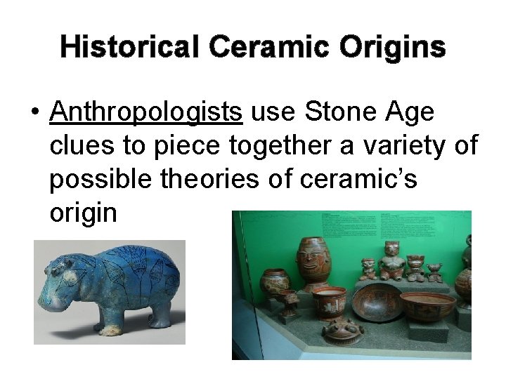 Historical Ceramic Origins • Anthropologists use Stone Age clues to piece together a variety