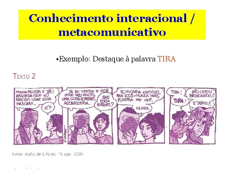 Conhecimento interacional / metacomunicativo • Exemplo: Destaque à palavra TIRA 