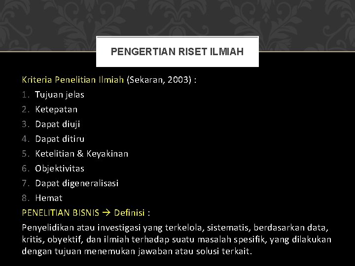 PENGERTIAN RISET ILMIAH Kriteria Penelitian Ilmiah (Sekaran, 2003) : 1. Tujuan jelas 2. Ketepatan