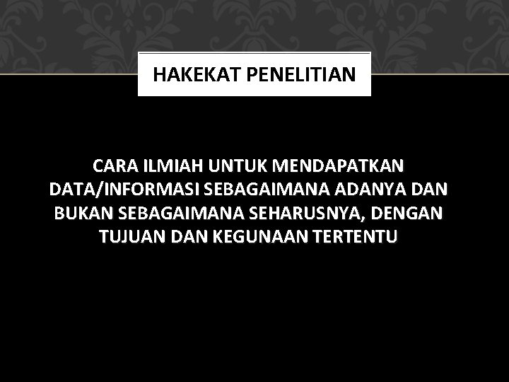 HAKEKAT PENELITIAN CARA ILMIAH UNTUK MENDAPATKAN DATA/INFORMASI SEBAGAIMANA ADANYA DAN BUKAN SEBAGAIMANA SEHARUSNYA, DENGAN