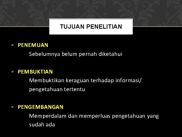 TUJUAN PENELITIAN • PENEMUAN Sebelumnya belum pernah diketahui • PEMBUKTIAN Membuktikan keraguan terhadap informasi/