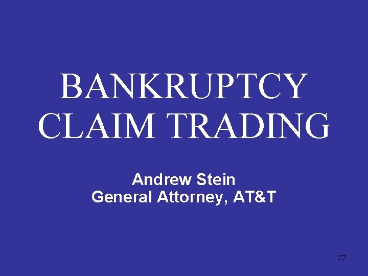 BANKRUPTCY CLAIM TRADING Andrew Stein General Attorney, AT&T 27 