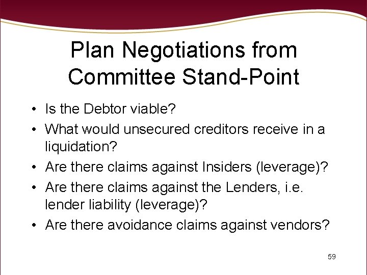 Plan Negotiations from Committee Stand-Point • Is the Debtor viable? • What would unsecured