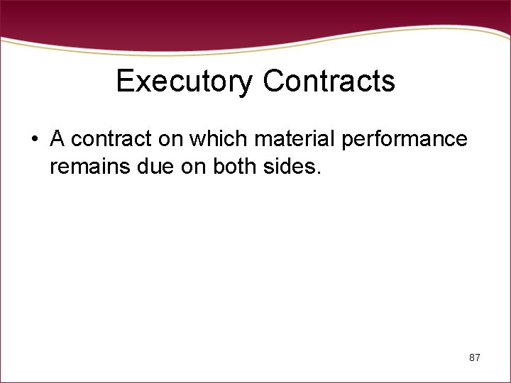 Executory Contracts • A contract on which material performance remains due on both sides.