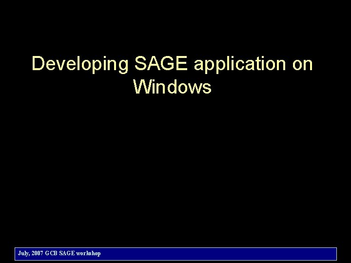Developing SAGE application on Windows July, 2007 GCB SAGE workshop 