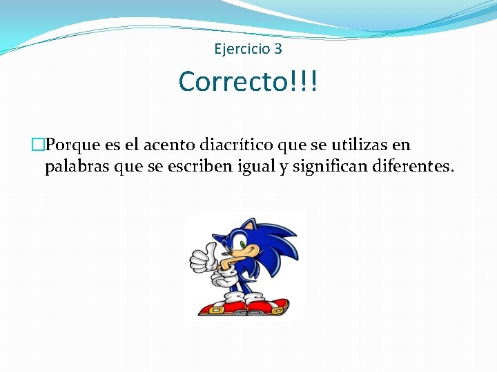 Ejercicio 3 Correcto!!! �Porque es el acento diacrítico que se utilizas en palabras que