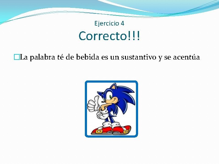 Ejercicio 4 Correcto!!! �La palabra té de bebida es un sustantivo y se acentúa