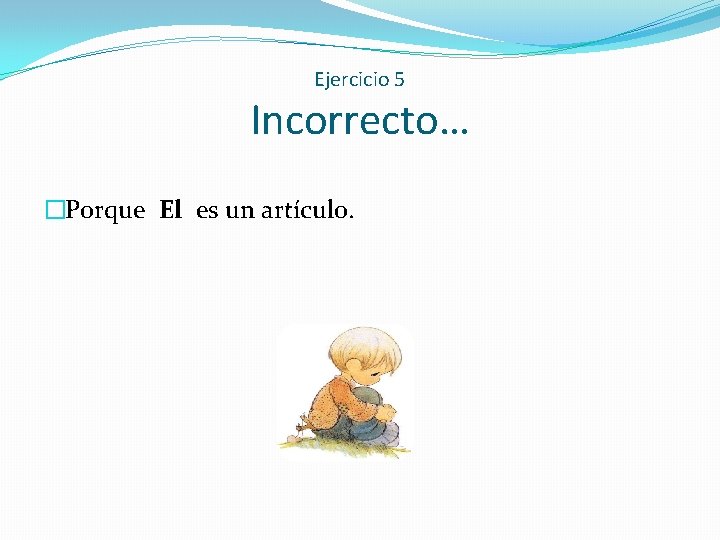 Ejercicio 5 Incorrecto… �Porque El es un artículo. 