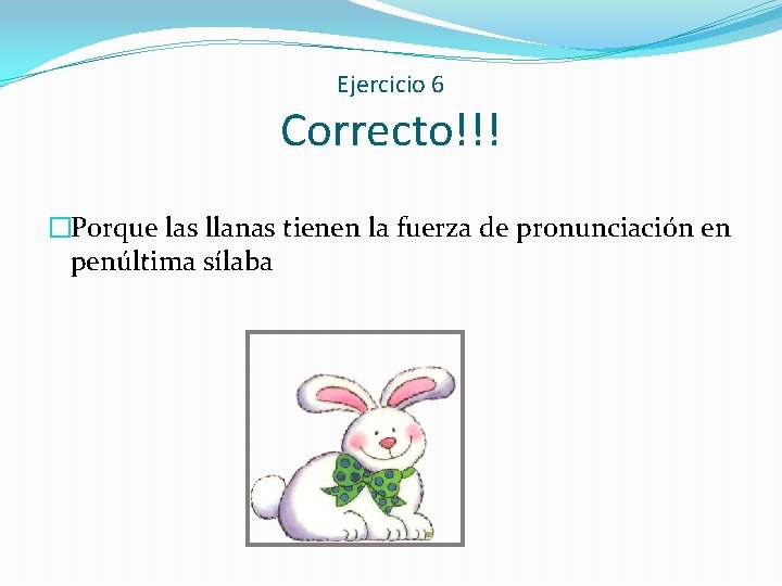 Ejercicio 6 Correcto!!! �Porque las llanas tienen la fuerza de pronunciación en penúltima sílaba