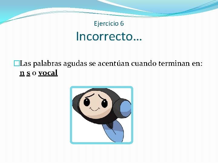 Ejercicio 6 Incorrecto… �Las palabras agudas se acentúan cuando terminan en: n s o