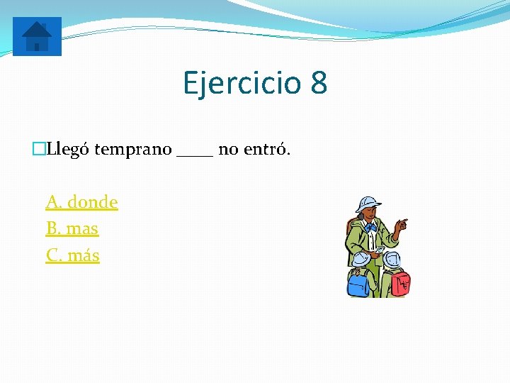 Ejercicio 8 �Llegó temprano ____ no entró. A. donde B. mas C. más 