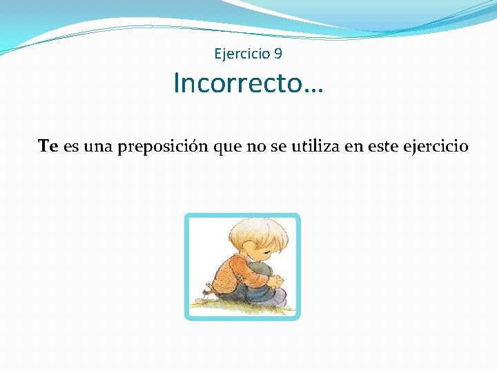 Ejercicio 9 Incorrecto… Te es una preposición que no se utiliza en este ejercicio