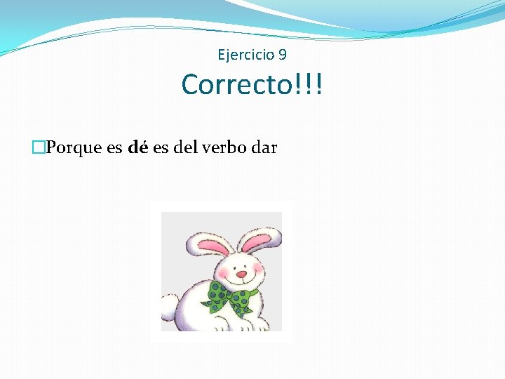 Ejercicio 9 Correcto!!! �Porque es dé es del verbo dar 