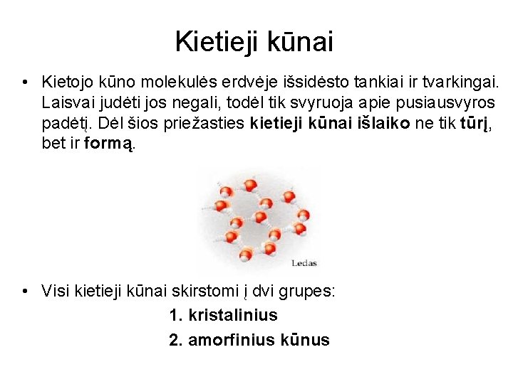 Kietieji kūnai • Kietojo kūno molekulės erdvėje išsidėsto tankiai ir tvarkingai. Laisvai judėti jos Kietieji kūnai • Kietojo kūno molekulės erdvėje išsidėsto tankiai ir tvarkingai. Laisvai judėti jos