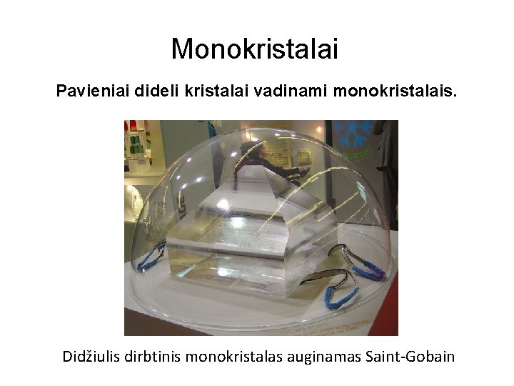 Monokristalai Pavieniai dideli kristalai vadinami monokristalais. Didžiulis dirbtinis monokristalas auginamas Saint-Gobain Monokristalai Pavieniai dideli kristalai vadinami monokristalais. Didžiulis dirbtinis monokristalas auginamas Saint-Gobain