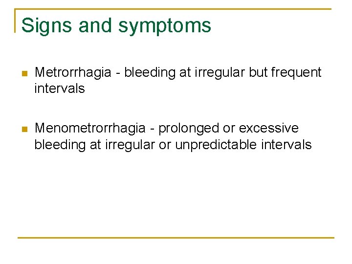Signs and symptoms n Metrorrhagia - bleeding at irregular but frequent intervals n Menometrorrhagia