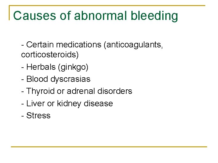 Causes of abnormal bleeding - Certain medications (anticoagulants, corticosteroids) - Herbals (ginkgo) - Blood