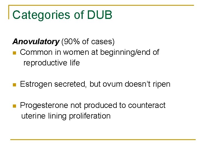 Categories of DUB Anovulatory (90% of cases) n Common in women at beginning/end of