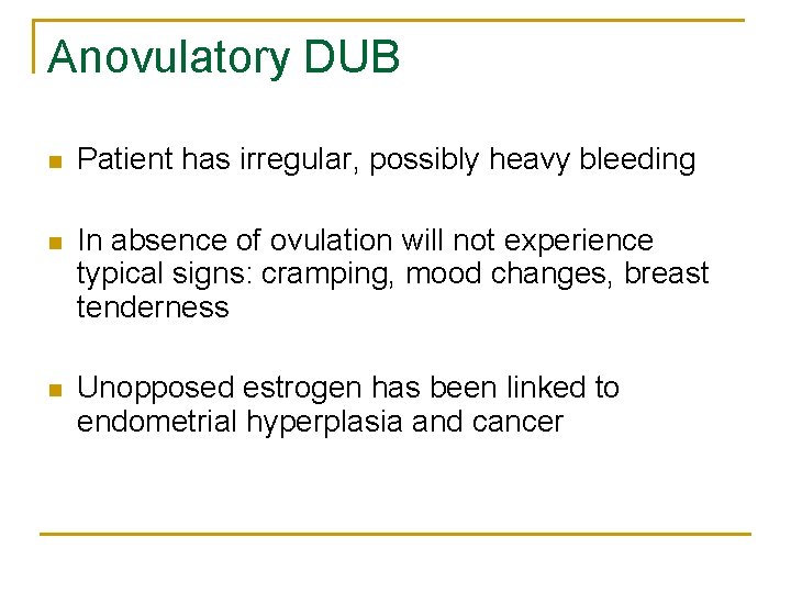 Anovulatory DUB n Patient has irregular, possibly heavy bleeding n In absence of ovulation