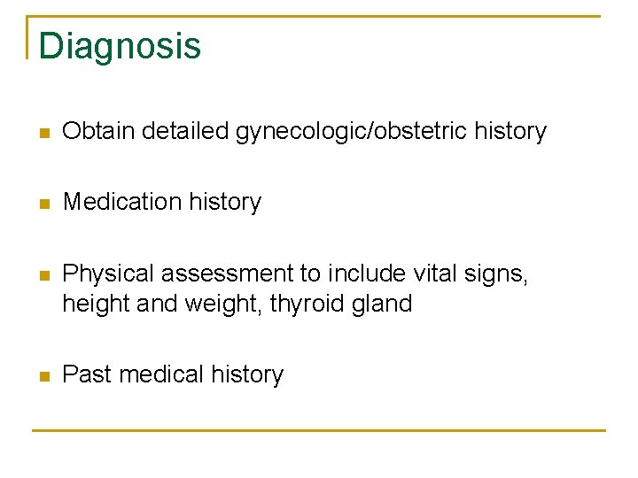 Diagnosis n Obtain detailed gynecologic/obstetric history n Medication history n Physical assessment to include